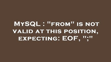 MySQL : "from" is not valid at this position, expecting: EOF, ";"