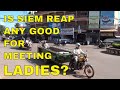 IS SIEM REAP ANY GOOD FOR MEETING LADIES?