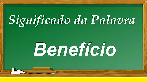 Qual é o significado da palavra benefícios?