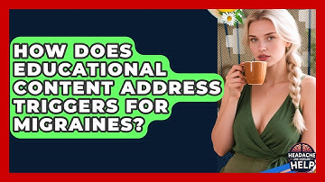 How Does Educational Content Address Triggers for Migraines? - Headache and Migraine Help