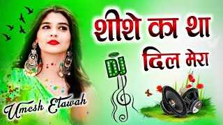 Shishe Ka Tha Dil Mera Dj Remix | Pathar Ka Jamana Tha Dj Song | Dil Tut Gaya | Dj Umesh Etawah