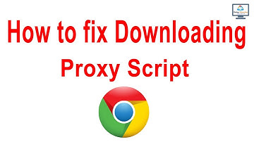 How to fix Downloading Proxy Script Error on Chrome