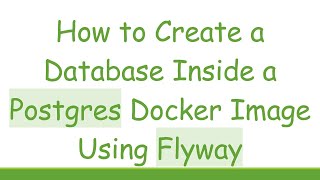 How to Create a Database Inside a Postgres Docker Image Using Flyway