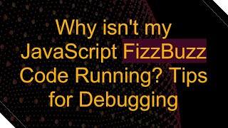 Why isn't my JavaScript FizzBuzz Code Running Tips for Debugging