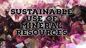 SUSTAINABLE USE OF MINERAL RESOURCES