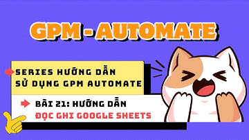 Series hướng dẫn sử dụng GPM Automate - Bài 21: Hướng dẫn Đọc ghi dữ liệu trên Google Sheets