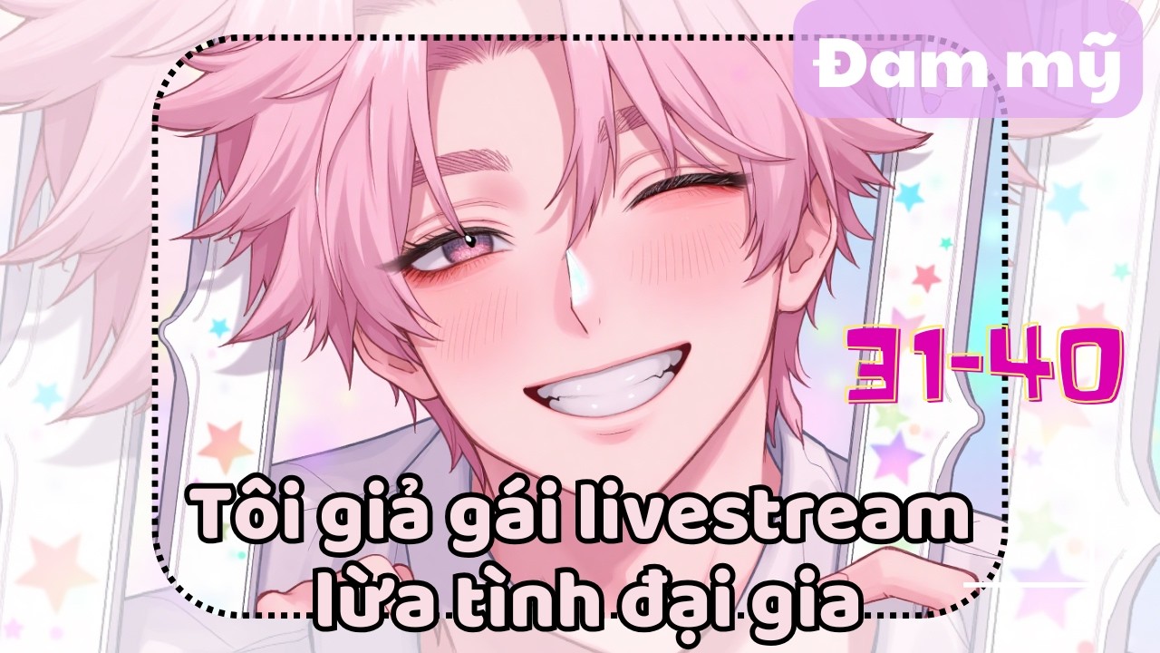 [BL] Tôi giả gái livestream lừa tình đại gia | Chương 31-40