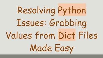 Resolving Python Issues: Grabbing Values from Dict Files Made Easy
