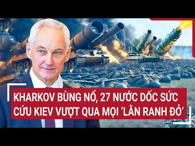 Điểm nóng thế giới 14/5: 27 nước dốc sức cứu Kiev vượt qua mọi lằn ranh đỏ, Gấu Nga 'xòe nanh vuốt' class=