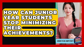 How Can Junior Year Students Stop Minimizing Their Achievements? - Junior Year Jumpstart