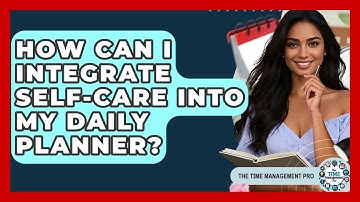 How Can I Integrate Self-care Into My Daily Planner? - The Time Management Pro