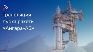 Трансляция Пуска Ракеты-Носителя «Ангара-А5»