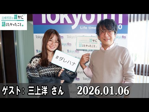山崎怜奈の誰かに話したかったこと。 ゲスト:  三上洋 さん 2026.01.06