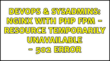 DevOps & SysAdmins: Nginx With PHP FPM - Resource Temporarily Unavailable - 502 Error