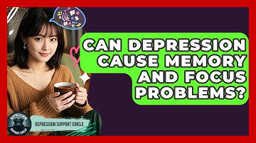 Can Depression Cause Memory And Focus Problems? - Depression Support Circle