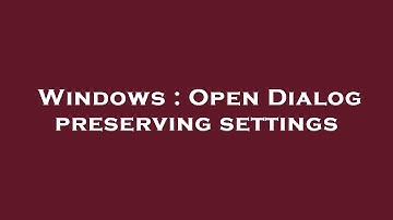 Windows : Open Dialog preserving settings