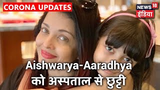 Aishwarya Rai-Aaradhya Bachchan को नानावटी अस्पताल से मिली छुट्टी, दोनों Home quarantine में रहेगी