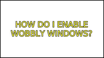 Ubuntu: How do I enable wobbly windows? (2 Solutions!!)