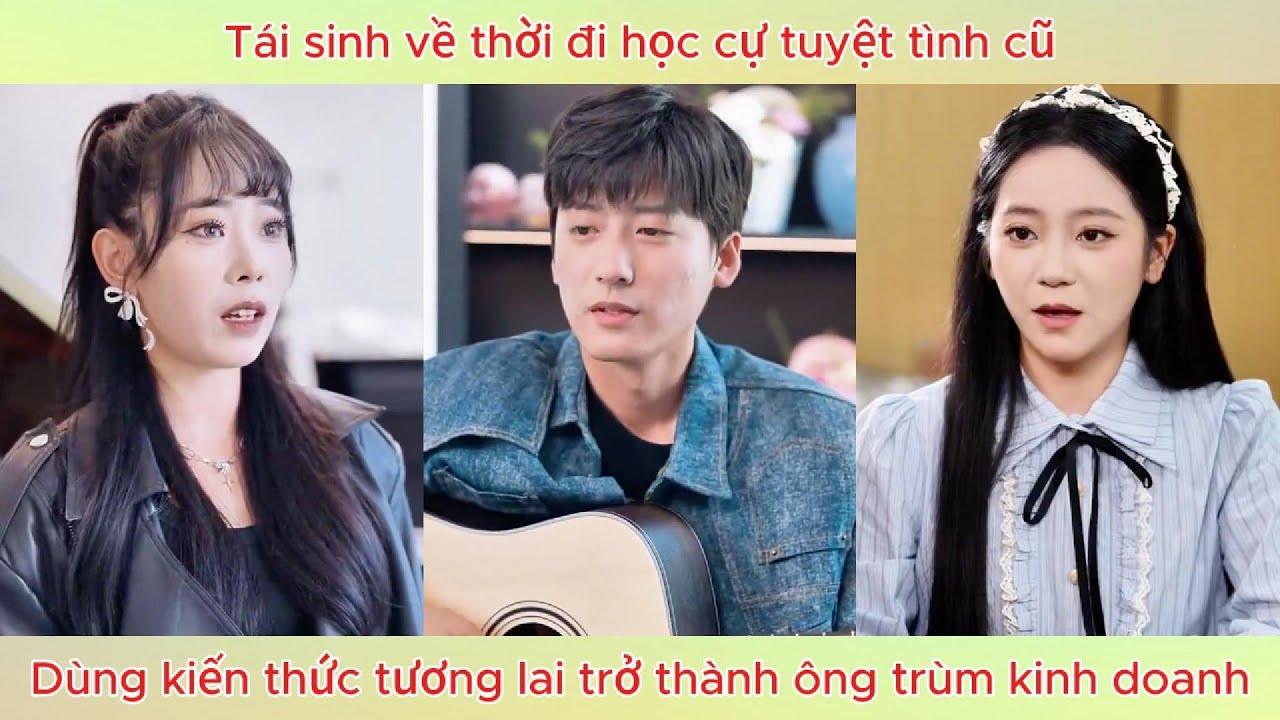 Tái sinh về thời đi học cự tuyệt tình cũ, dùng kiến thức tương lai trở thành ông trùm kinh doanh