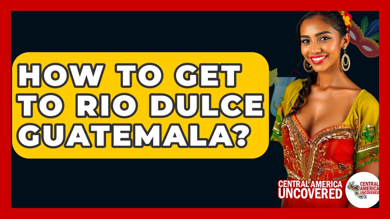 How To Get To Rio Dulce Guatemala? - Central America Uncovered