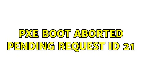 PXE boot aborted pending request id 21