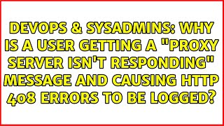 Why is a user getting a "proxy server isn't responding" message and causing HTTP 408 errors to...