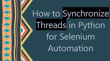 How to Synchronize Threads in Python for Selenium Automation