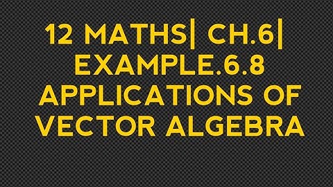 12 MATHS| CHAPTER.6| EXAMPLE.6.8| APPLICATIONS OF VECTOR ALGEBRA