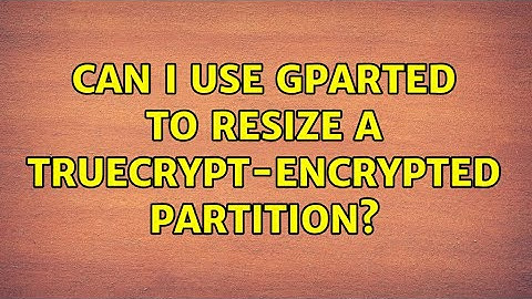 Ubuntu: Can I use gparted to resize a Truecrypt-encrypted partition? (3 Solutions!!)