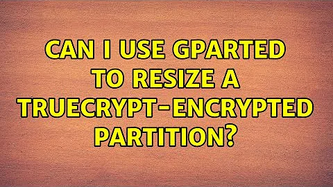 Ubuntu: Can I use gparted to resize a Truecrypt-encrypted partition? (3 Solutions!!)