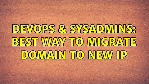DevOps & SysAdmins: Best way to migrate domain to new IP