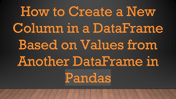How to Create a New Column in a DataFrame Based on Values from Another DataFrame in Pandas