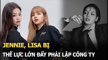Jennie, Lisa bị thế lực lớn đẩy phải lập công ty