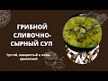 ГРИБНОЙ, СЫРНО-СЛИВОЧНЫЙ СУП | Густой, наваристый и очень ароматный супчик