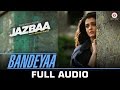 Bandeyaa - Jazbaa | Full Song |  Aishwarya Rai Bachchan & Irrfan | Jubin | Amjad - Nadeem