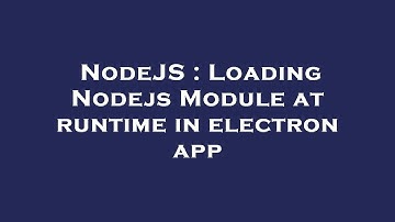 NodeJS : Loading Nodejs Module at runtime in electron app