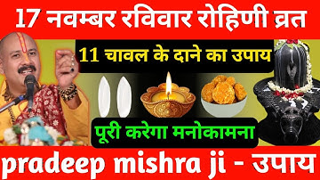 17 नवंबर रविवार रोहिणी व्रत के दिन 7 चावल के दाने वाला उपाय जरूर करें || Pradeep Ji Mishra