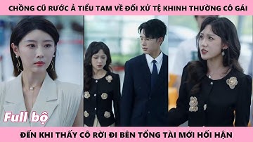 Ô Chồng Hối Hận Vì Rước Tiểu Tam Về Coi Thường Vợ Đến Khi Thấy Cô Rời Đi Bên Tổng Tài Mới Thấy Tiếc