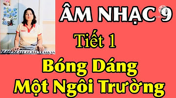 GIÁO ÁN ÂM NHẠC LỚP 9.TIẾT 1: HỌC HÁT BÀI: BÓNG DÁNG MỘT NGÔI TRƯỜNG. TÁC GIẢ: HOÀNG LÂN