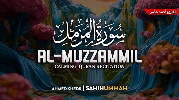Surah Al Muzzammil (سورة المزمل) - أحمد خضر | Ahmed Khedr | وراحة نفسية | Sahih Ummah (4K)