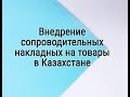 Внедрение сопроводительных накладных на товары в Казахстане