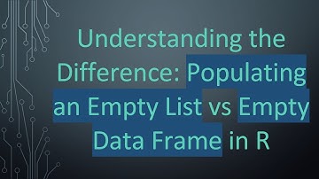 Understanding the Difference: Populating an Empty List vs Empty Data Frame in R