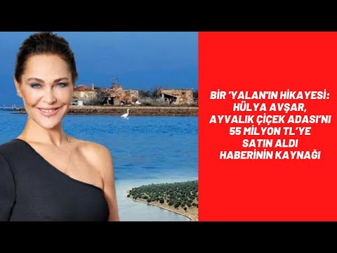 Bir 'yalan'ın hikayesi: Hülya Avşar, Ayvalık Çiçek Adası’nı 55 milyon TL’ye satın aldı haber kaynağı