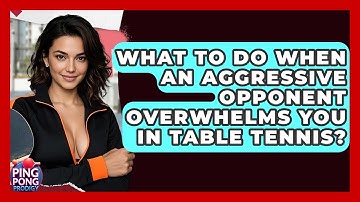 What To Do When An Aggressive Opponent Overwhelms You In Table Tennis? - Ping Pong Prodigy