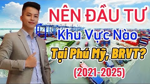 Đầu Tư BĐS Năm 2021-2025:  Nên Đầu Tư Khu Vực Nào Tại Phú Mỹ, BRVT?