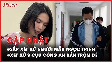 Điểm nóng tố tụng: Chuẩn bị xét xử Ngọc Trinh; Tuyên án 3 cựu công an bắn trộm dê của dân - PLO