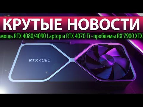 ⚡КРУТЫЕ НОВОСТИ: мощь RTX 4080/4090 Laptop и RTX 4070 Ti + проблемы RX 7900 XTX