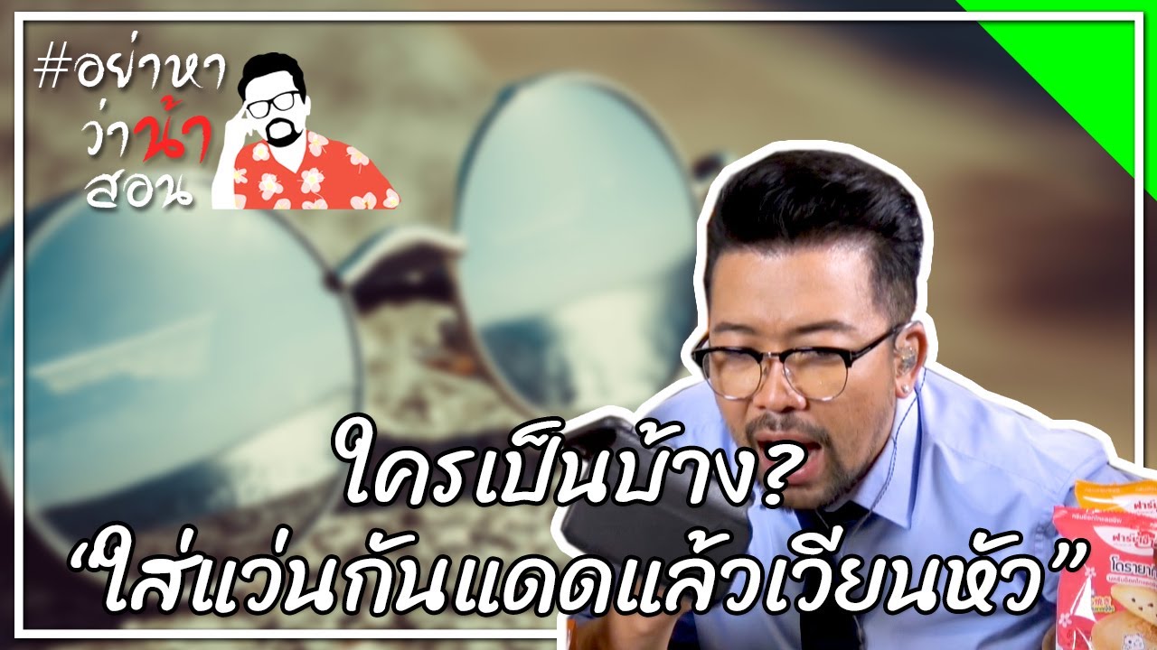 #อย่าหาว่าน้าสอน ใครเป็นบ้าง? “ใส่แว่นกันแดดแล้วเวียนหัว”
