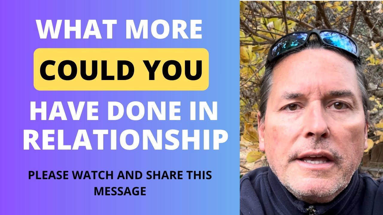 WHAT MORE COULD YOU HAVE DONE IN THE RELATIONSHIP