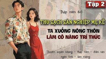 Tập 2 : Thập niên 60 thu sạch sản nghiệp mẹ kế ta xuống nông thôn làm cô nàng trí thức